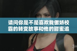 请问你是不是喜欢我傲娇校霸的转变故事和他的甜蜜追求吗