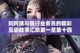 刘阿姨与银行业务员的精彩互动故事汇总第一至第十四篇