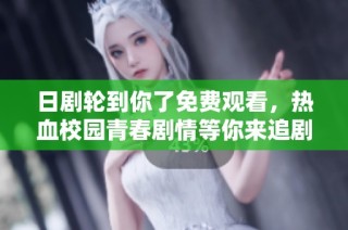 日剧轮到你了免费观看，热血校园青春剧情等你来追剧