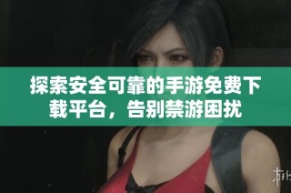 探索安全可靠的手游免费下载平台，告别禁游困扰