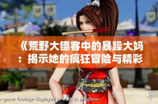 《荒野大镖客中的暴躁大妈：揭示她的疯狂冒险与精彩故事》