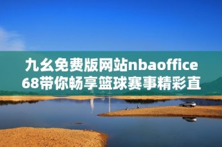 九幺免费版网站nbaoffice68带你畅享篮球赛事精彩直播体验