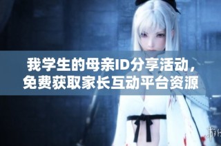 我学生的母亲ID分享活动，免费获取家长互动平台资源