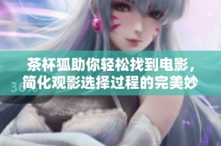茶杯狐助你轻松找到电影，简化观影选择过程的完美妙招