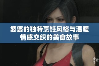 婆婆的独特烹饪风格与温暖情感交织的美食故事