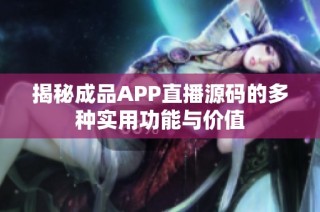 揭秘成品APP直播源码的多种实用功能与价值