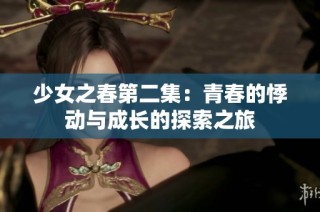 少女之春第二集：青春的悸动与成长的探索之旅