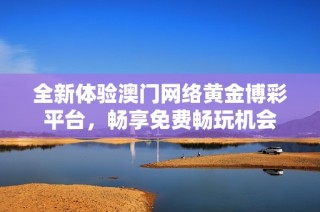 全新体验澳门网络黄金博彩平台，畅享免费畅玩机会