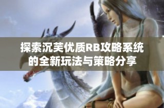 探索沉芙优质RB攻略系统的全新玩法与策略分享