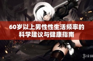 60岁以上男性性生活频率的科学建议与健康指南