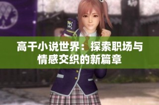 高干小说世界：探索职场与情感交织的新篇章
