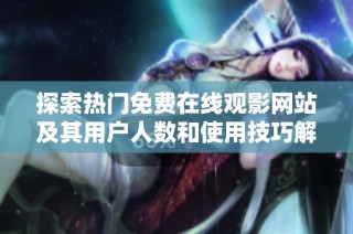 探索热门免费在线观影网站及其用户人数和使用技巧解析