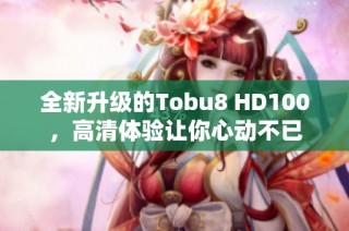 全新升级的Tobu8 HD100，高清体验让你心动不已