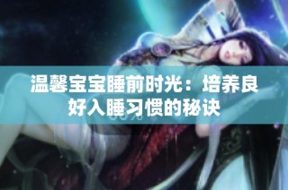 温馨宝宝睡前时光：培养良好入睡习惯的秘诀