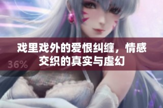 戏里戏外的爱恨纠缠，情感交织的真实与虚幻