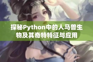 探秘Python中的人马兽生物及其奇特特征与应用