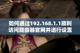 如何通过192.168.1.1顺利访问路由器官网并进行设置指南