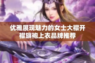 优雅展现魅力的女士大襟开襟旗袍上衣品牌推荐