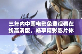 三年内中国电影免费观看在线高清版，畅享精彩影片体验