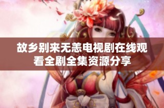 故乡别来无恙电视剧在线观看全剧全集资源分享