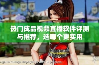 热门成品视频直播软件评测与推荐，选哪个更实用