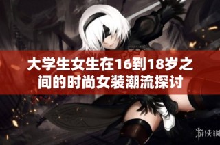 大学生女生在16到18岁之间的时尚女装潮流探讨
