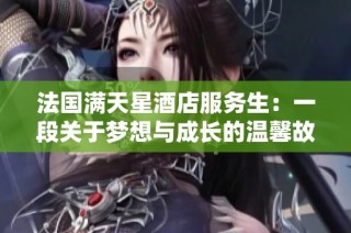 法国满天星酒店服务生：一段关于梦想与成长的温馨故事