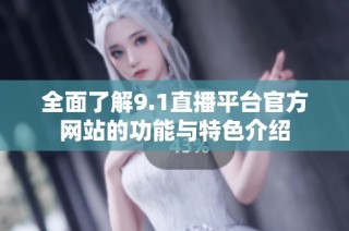 全面了解9.1直播平台官方网站的功能与特色介绍