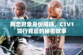 网恋对象身份揭晓，C1V1贺行背后的秘密故事