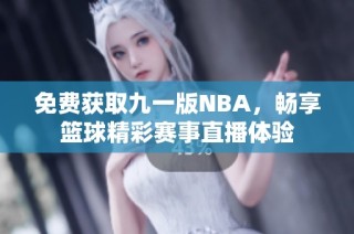 免费获取九一版NBA，畅享篮球精彩赛事直播体验