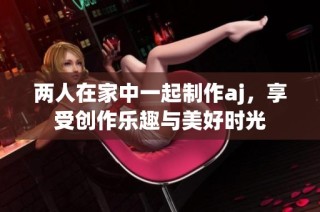 两人在家中一起制作aj，享受创作乐趣与美好时光