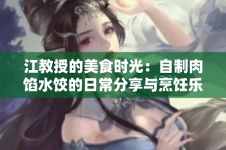 江教授的美食时光：自制肉馅水饺的日常分享与烹饪乐趣