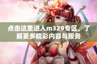 点击这里进入m329专区，了解更多精彩内容与服务