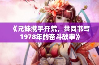 《兄妹携手开荒，共同书写1978年的奋斗故事》