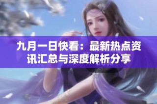 九月一日快看：最新热点资讯汇总与深度解析分享