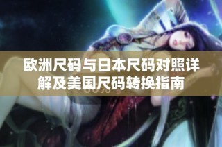 欧洲尺码与日本尺码对照详解及美国尺码转换指南