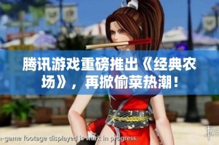 腾讯游戏重磅推出《经典农场》，再掀偷菜热潮！