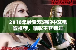 2018年最受欢迎的中文电影推荐，精彩不容错过