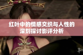红叶中的情感交织与人性的深刻探讨影评分析