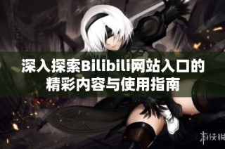 深入探索Bilibili网站入口的精彩内容与使用指南