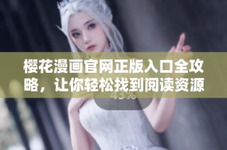樱花漫画官网正版入口全攻略，让你轻松找到阅读资源