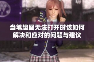 当笔趣阁无法打开时该如何解决和应对的问题与建议