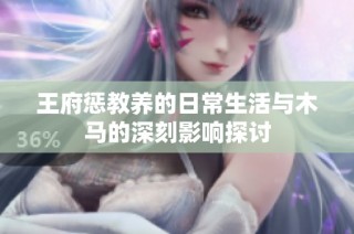 王府惩教养的日常生活与木马的深刻影响探讨