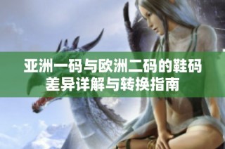 亚洲一码与欧洲二码的鞋码差异详解与转换指南