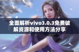 全面解析vivo3.0.3免费破解资源和使用方法分享