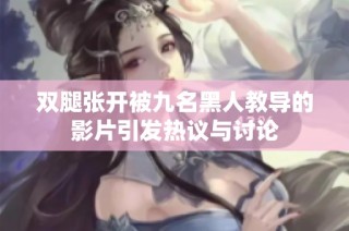 双腿张开被九名黑人教导的影片引发热议与讨论