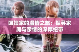回娘家的温情之旅：探寻家庭与亲情的深厚纽带