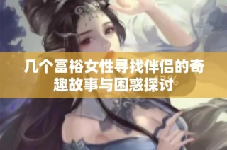 几个富裕女性寻找伴侣的奇趣故事与困惑探讨