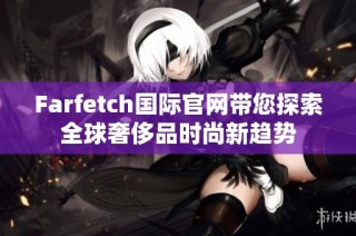 Farfetch国际官网带您探索全球奢侈品时尚新趋势