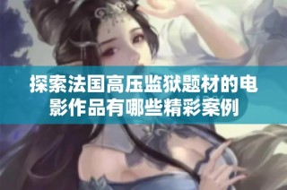 探索法国高压监狱题材的电影作品有哪些精彩案例